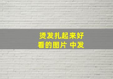 烫发扎起来好看的图片 中发